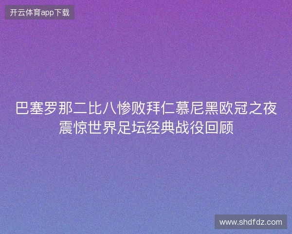 巴塞罗那二比八惨败拜仁慕尼黑欧冠之夜震惊世界足坛经典战役回顾