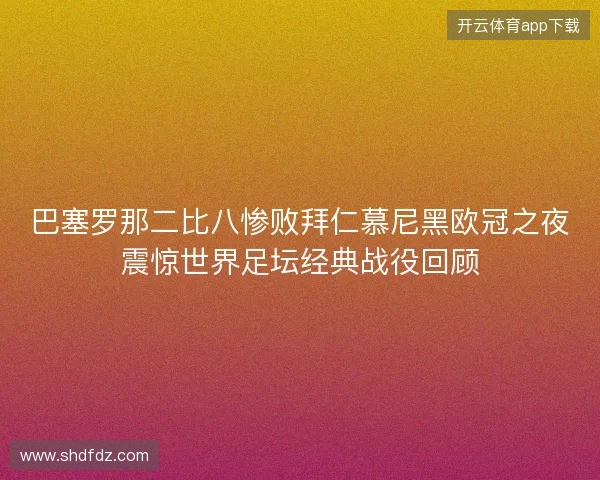 巴塞罗那二比八惨败拜仁慕尼黑欧冠之夜震惊世界足坛经典战役回顾