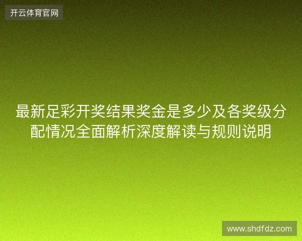 最新足彩开奖结果奖金是多少及各奖级分配情况全面解析深度解读与规则说明