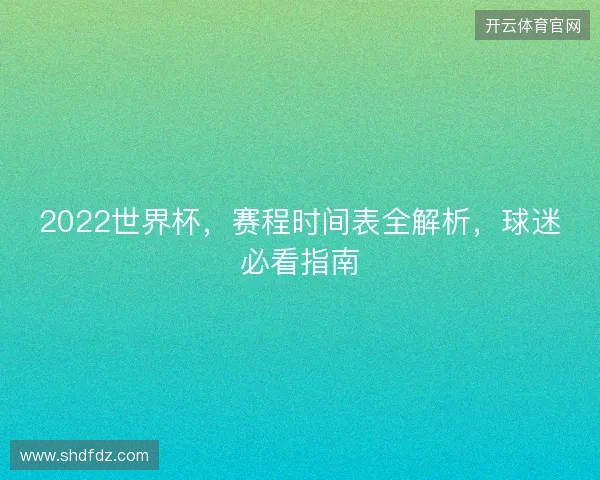 2022世界杯，赛程时间表全解析，球迷必看指南