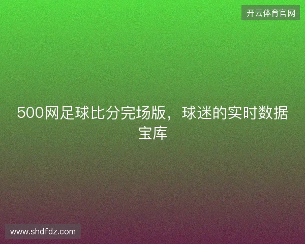 500网足球比分完场版，球迷的实时数据宝库