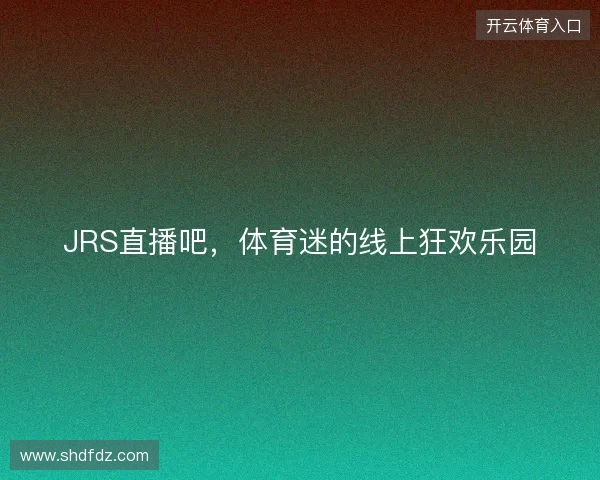 JRS直播吧，体育迷的线上狂欢乐园