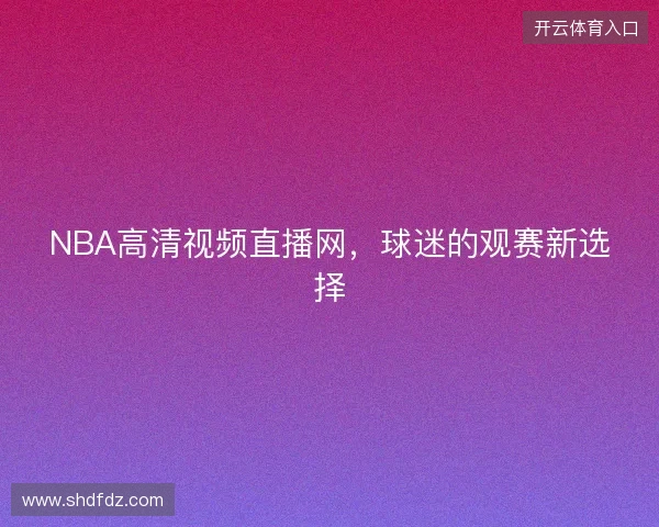NBA高清视频直播网，球迷的观赛新选择